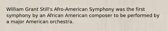 William Grant Still's Afro-American Symphony was the first symphony by an African American composer to be performed by a major American orchestra.