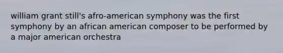 william grant still's afro-american symphony was the first symphony by an african american composer to be performed by a major american orchestra