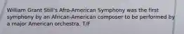 William Grant Still's Afro-American Symphony was the first symphony by an African-American composer to be performed by a major American orchestra. T/F