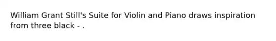 William Grant Still's Suite for Violin and Piano draws inspiration from three black - .