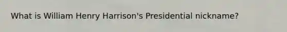 What is William Henry Harrison's Presidential nickname?