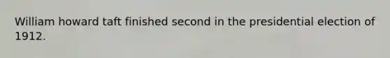 William howard taft finished second in the presidential election of 1912.