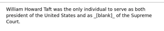 William Howard Taft was the only individual to serve as both president of the United States and as _[blank]_ of the Supreme Court.