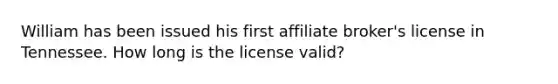 William has been issued his first affiliate broker's license in Tennessee. How long is the license valid?