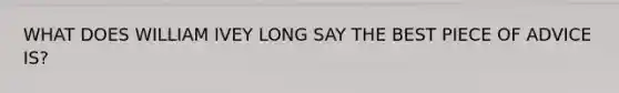 WHAT DOES WILLIAM IVEY LONG SAY THE BEST PIECE OF ADVICE IS?