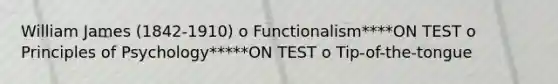 William James (1842-1910) o Functionalism****ON TEST o Principles of Psychology*****ON TEST o Tip-of-the-tongue