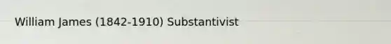 William James (1842-1910) Substantivist