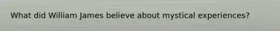 What did William James believe about mystical experiences?
