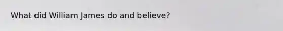What did William James do and believe?