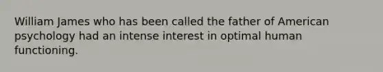 William James who has been called the father of American psychology had an intense interest in optimal human functioning.