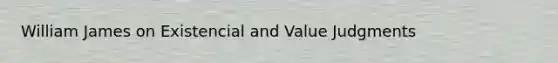 William James on Existencial and Value Judgments