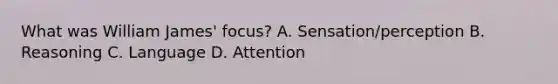 What was William James' focus? A. Sensation/perception B. Reasoning C. Language D. Attention