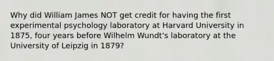 Why did William James NOT get credit for having the first experimental psychology laboratory at Harvard University in 1875, four years before Wilhelm Wundt's laboratory at the University of Leipzig in 1879?