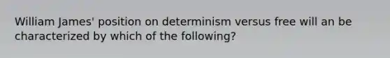 William James' position on determinism versus free will an be characterized by which of the following?