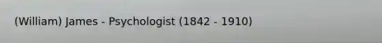 (William) James - Psychologist (1842 - 1910)