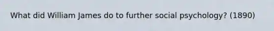 What did William James do to further social psychology? (1890)