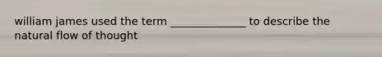 william james used the term ______________ to describe the natural flow of thought