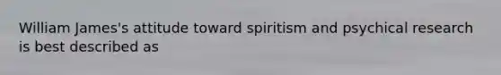 William James's attitude toward spiritism and psychical research is best described as