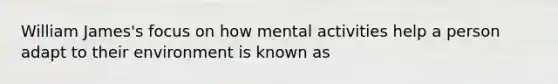 William James's focus on how mental activities help a person adapt to their environment is known as