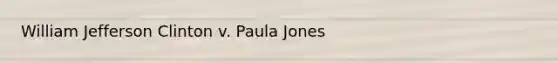 William Jefferson Clinton v. Paula Jones