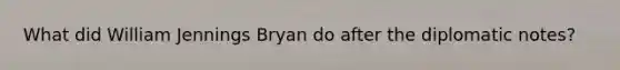 What did William Jennings Bryan do after the diplomatic notes?