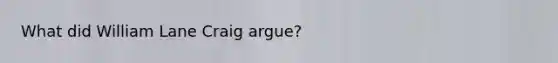 What did William Lane Craig argue?