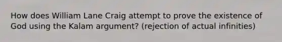 How does William Lane Craig attempt to prove the existence of God using the Kalam argument? (rejection of actual infinities)