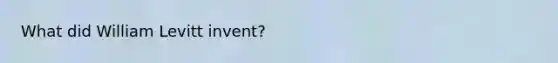 What did William Levitt invent?