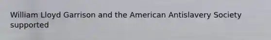 William Lloyd Garrison and the American Antislavery Society supported