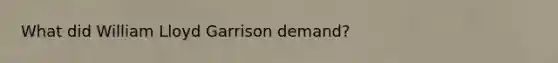 What did William Lloyd Garrison demand?