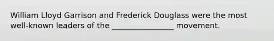 William Lloyd Garrison and Frederick Douglass were the most well-known leaders of the ________________ movement.