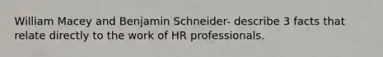 William Macey and Benjamin Schneider- describe 3 facts that relate directly to the work of HR professionals.