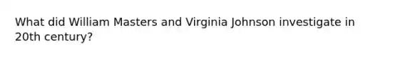 What did William Masters and Virginia Johnson investigate in 20th century?