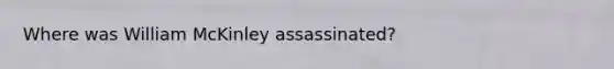Where was William McKinley assassinated?
