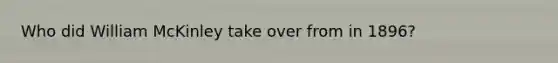 Who did William McKinley take over from in 1896?