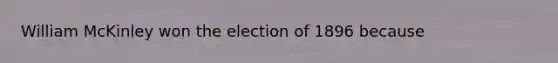 William McKinley won the election of 1896 because