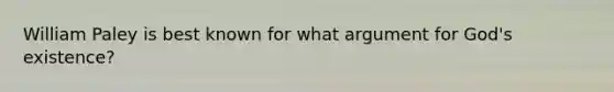 William Paley is best known for what argument for God's existence?