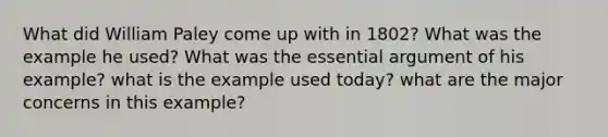 What did William Paley come up with in 1802? What was the example he used? What was the essential argument of his example? what is the example used today? what are the major concerns in this example?