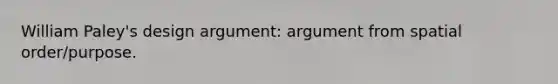 William Paley's design argument: argument from spatial order/purpose.