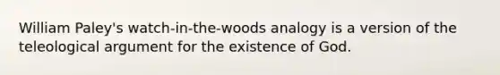 William Paley's watch-in-the-woods analogy is a version of the teleological argument for the existence of God.