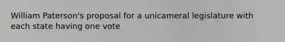 William Paterson's proposal for a unicameral legislature with each state having one vote