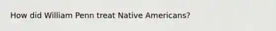 How did William Penn treat Native Americans?