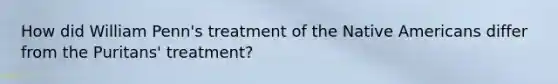 How did William Penn's treatment of the Native Americans differ from the Puritans' treatment?