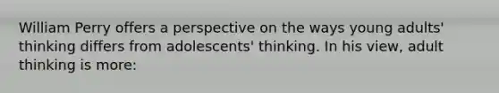 William Perry offers a perspective on the ways young adults' thinking differs from adolescents' thinking. In his view, adult thinking is more: