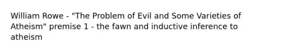 William Rowe - "The Problem of Evil and Some Varieties of Atheism" premise 1 - the fawn and inductive inference to atheism