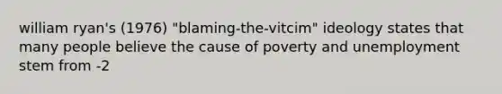 william ryan's (1976) "blaming-the-vitcim" ideology states that many people believe the cause of poverty and unemployment stem from -2