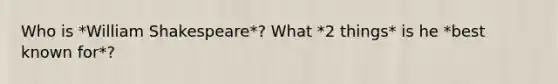 Who is *William Shakespeare*? What *2 things* is he *best known for*?