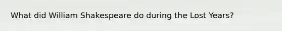 What did William Shakespeare do during the Lost Years?
