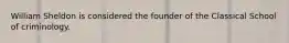 William Sheldon is considered the founder of the Classical School of criminology.