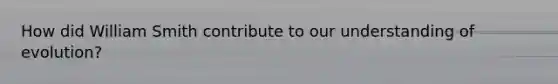 How did William Smith contribute to our understanding of evolution?